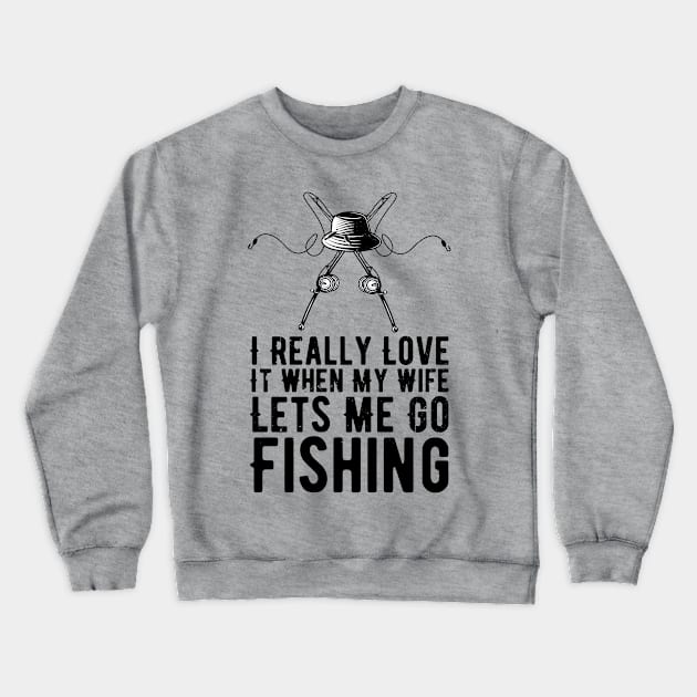 I Really Love It When My Wife Lets Me Go Fishing Crewneck Sweatshirt by Gaming champion